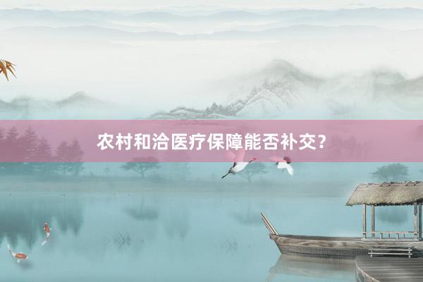 农村和洽医疗保障能否补交？