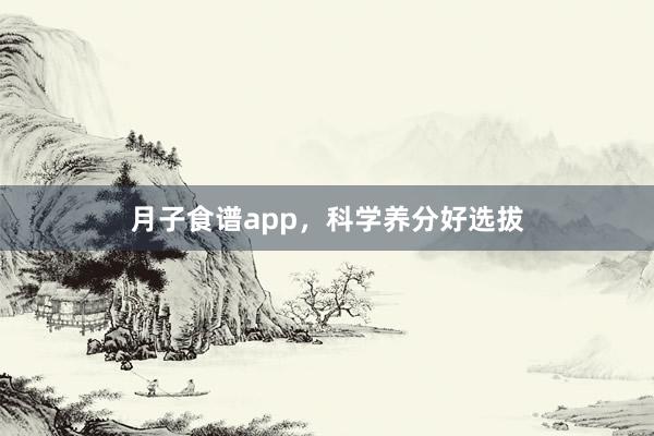 月子食谱app,科学养分好选拔